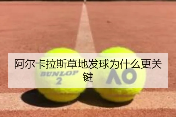 阿尔卡拉斯草地发球为什么更关键