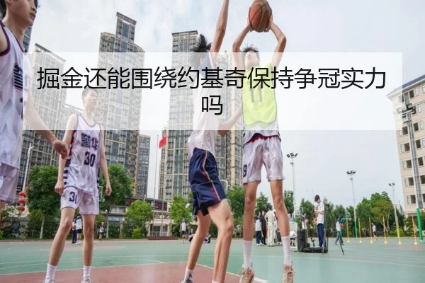 掘金还能围绕约基奇保持争冠实力吗