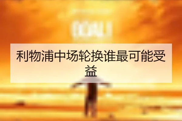 利物浦中场轮换谁最可能受益