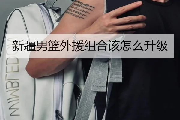新疆男篮外援组合该怎么升级