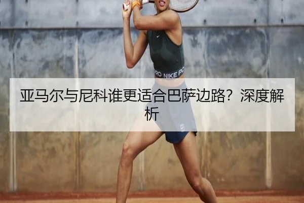 亚马尔与尼科谁更适合巴萨边路？深度解析